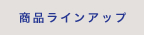 商品ラインアップ